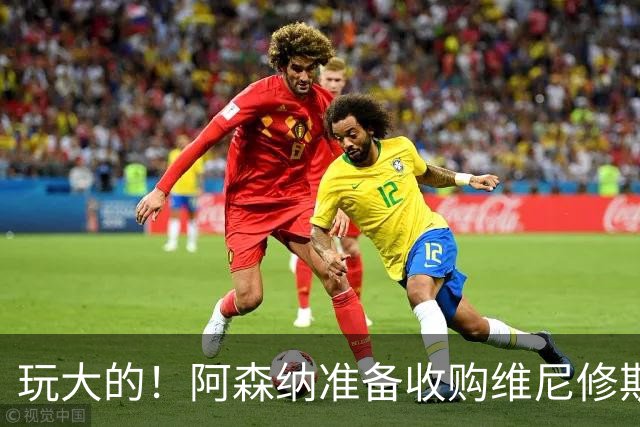 玩大的！阿森纳准备收购维尼修斯！枪手将提高报价求购吉马良斯！